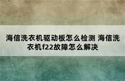 海信洗衣机驱动板怎么检测 海信洗衣机f22故障怎么解决